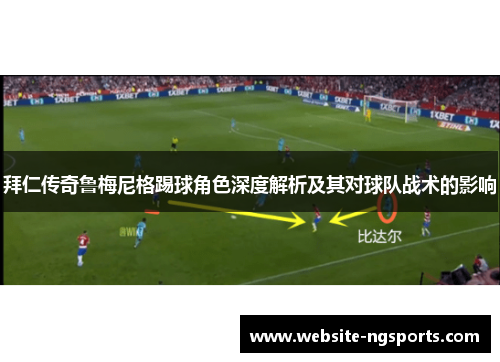 拜仁传奇鲁梅尼格踢球角色深度解析及其对球队战术的影响 拜仁传奇鲁梅尼格踢球角色深度解析及其对球队战术的影响
